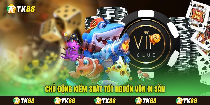 Chủ động kiểm soát tốt nguồn vốn đi săn Chủ động kiểm soát tốt nguồn vốn đi săn