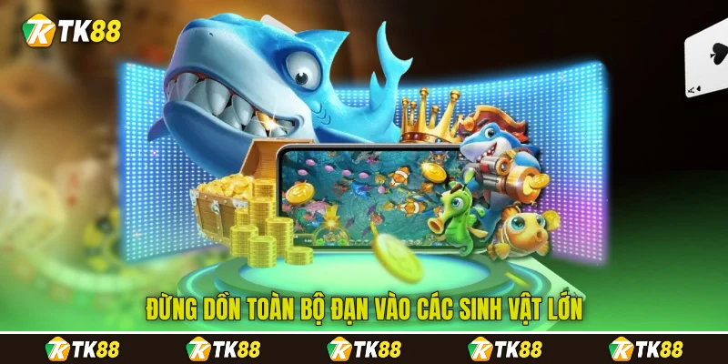 Đừng dồn toàn bộ đạn vào các sinh vật lớn Đừng dồn toàn bộ đạn vào các sinh vật lớn