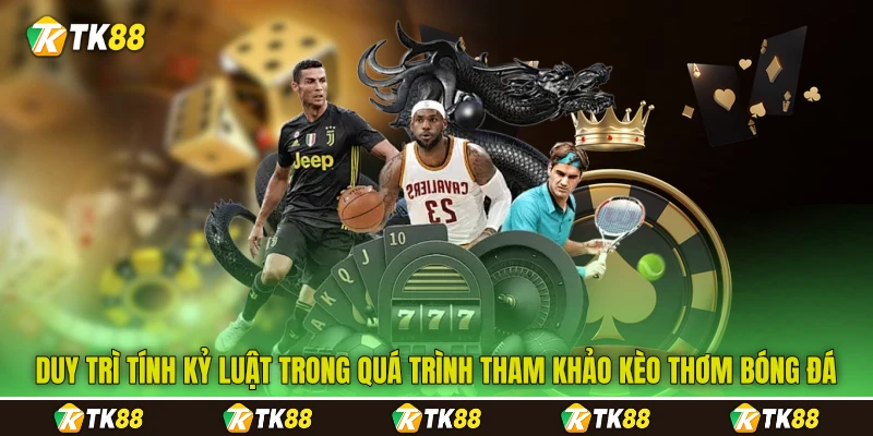 Duy trì tính kỷ luật trong quá trình tham khảo kèo thơm bóng đá