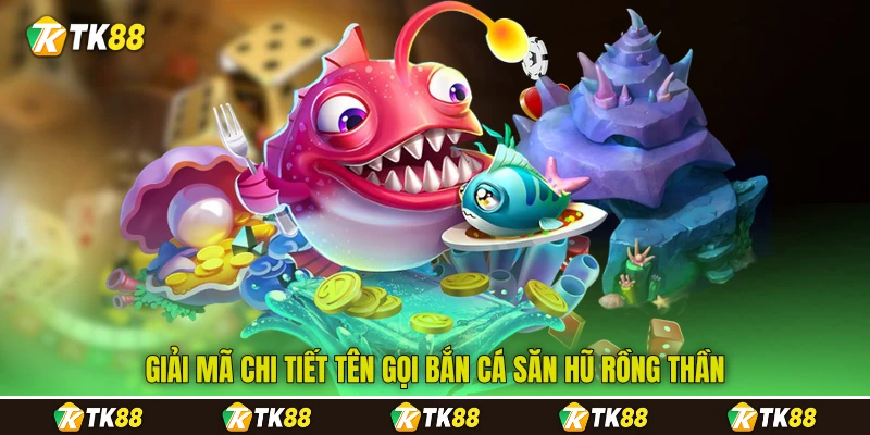 Giải mã chi tiết tên gọi bắn cá săn hũ Rồng Thần