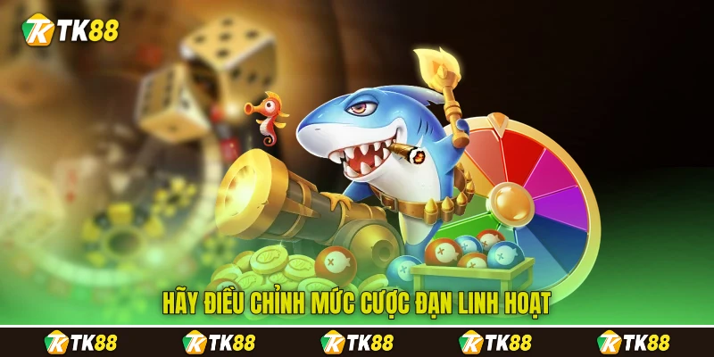 Hãy điều chỉnh mức cược đạn linh hoạt