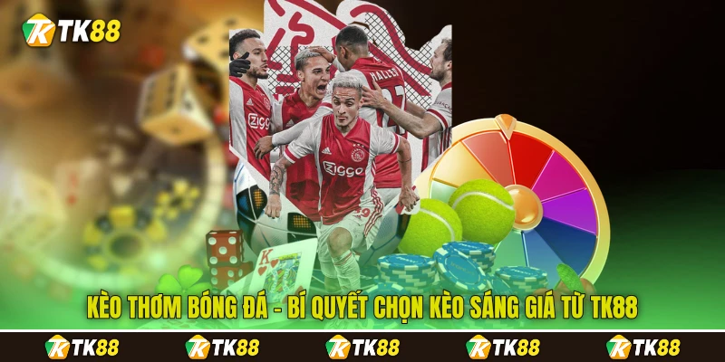 Kèo Thơm Bóng Đá - Bí Quyết Chọn Kèo Sáng Giá Từ TK88