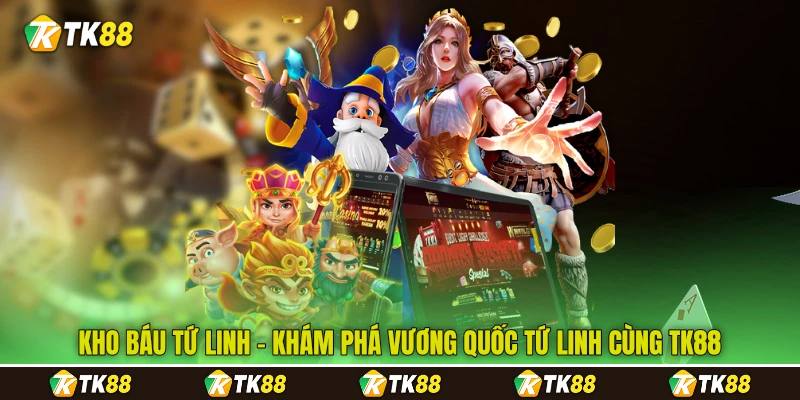 Kho Báu Tứ Linh - Khám Phá Vương Quốc Tứ Linh Cùng TK88