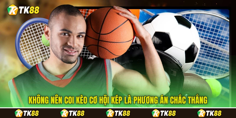 Không nên coi kèo cơ hội kép&nbsp;là phương án chắc thắng