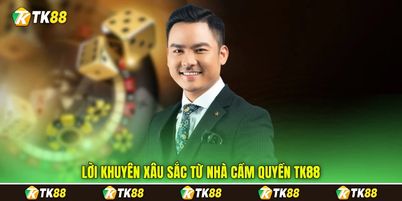Lời khuyên xâu sắc từ nhà cầm quyền TK88
