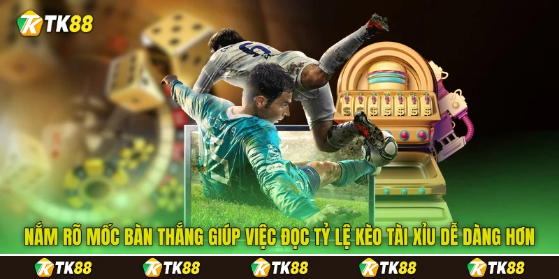 Nắm rõ mốc bàn thắng giúp việc đọc tỷ lệ kèo tài xỉu&nbsp;dễ dàng hơn