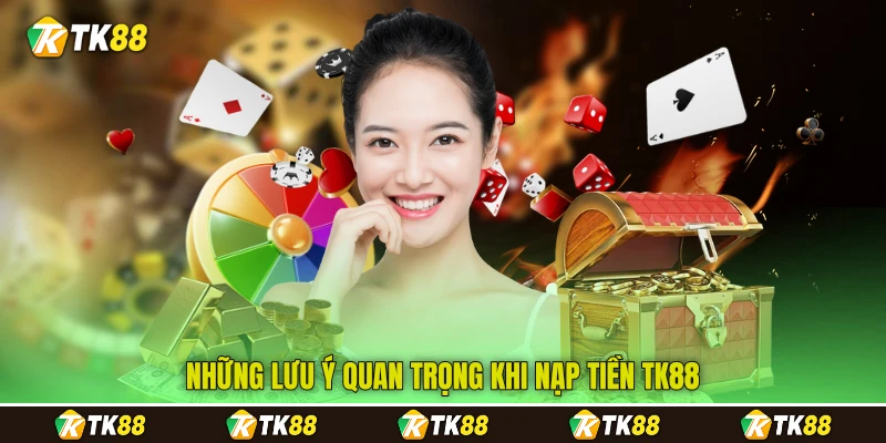 Những lưu ý quan trọng khi nạp tiền TK88 Những lưu ý quan trọng khi nạp tiền TK88