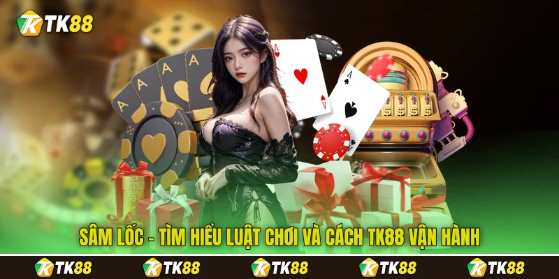 Sâm Lốc - Tìm Hiểu Luật Chơi Và Cách TK88 Vận Hành