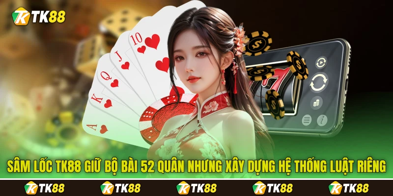 Sâm lốc&nbsp;TK88&nbsp;giữ bộ bài 52 quân nhưng xây dựng hệ thống luật riêng