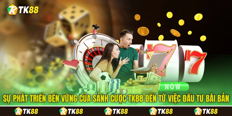 Sự phát triển bền vững của sảnh cược TK88 đến từ việc đầu tư bài bản