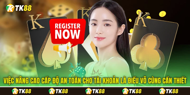 Việc nâng cao cấp độ an toàn cho tài khoản là điều vô cùng cần thiết
