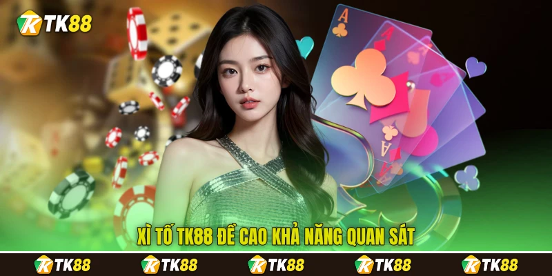 Xì tố&nbsp;TK88&nbsp;đề cao khả năng quan sát