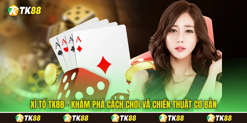 Xì Tố TK88 - Khám Phá Cách Chơi Và Chiến Thuật Cơ Bản